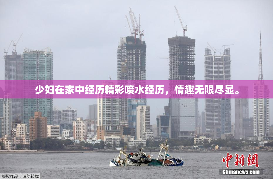 少妇在家中经历精彩喷水经历，情趣无限尽显。