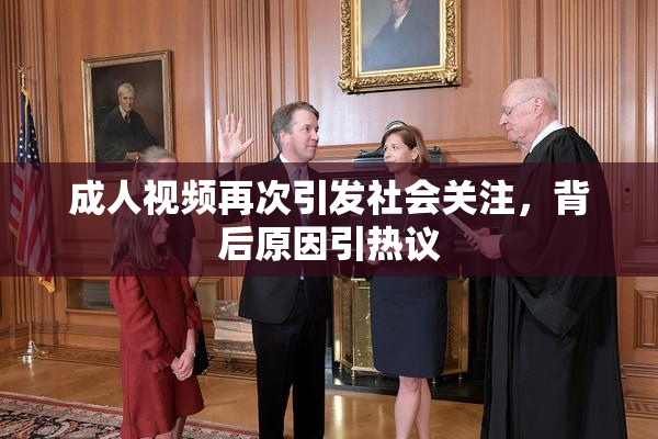 成人视频再次引发社会关注，背后原因引热议