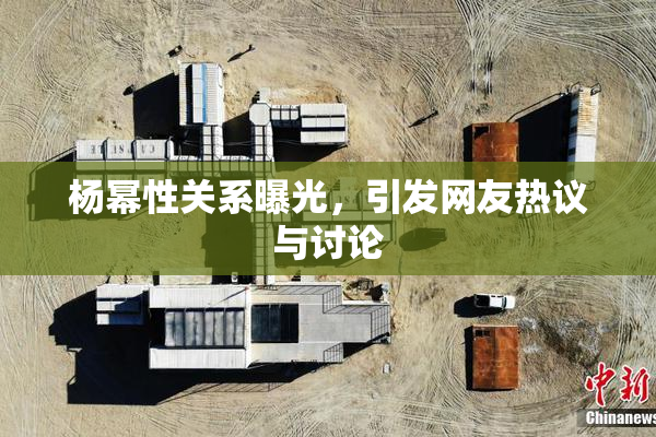 杨幂性关系曝光，引发网友热议与讨论