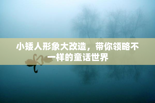 小矮人形象大改造，带你领略不一样的童话世界