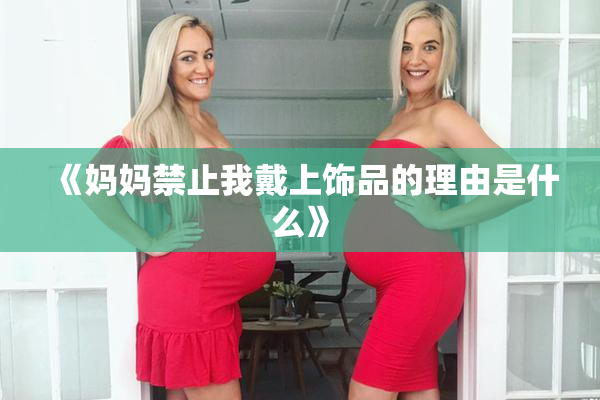 《妈妈禁止我戴上饰品的理由是什么》