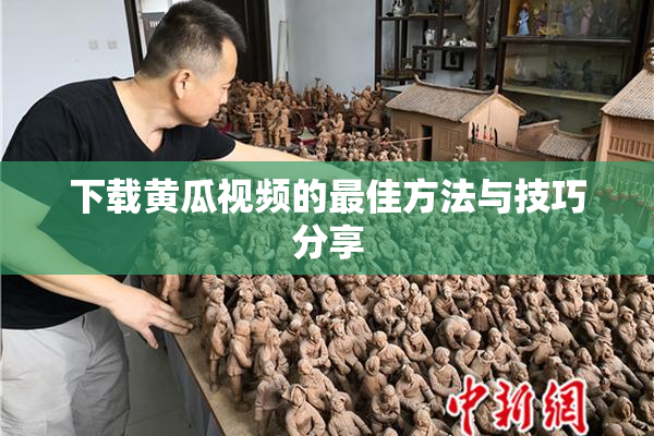 下载黄瓜视频的最佳方法与技巧分享