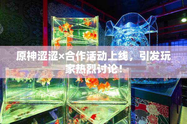原神涩涩×合作活动上线，引发玩家热烈讨论！
