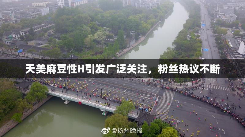 天美麻豆性H引发广泛关注，粉丝热议不断