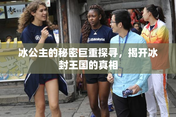冰公主的秘密巨重探寻，揭开冰封王国的真相