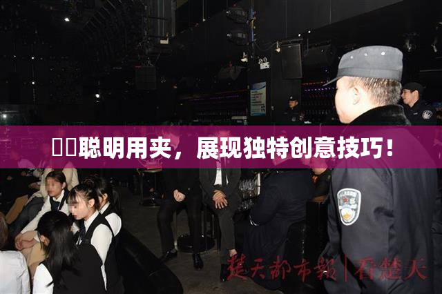 妺妺聪明用夹，展现独特创意技巧！