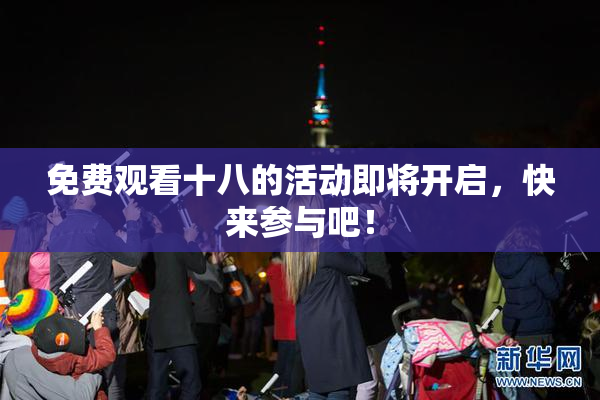 免费观看十八的活动即将开启，快来参与吧！