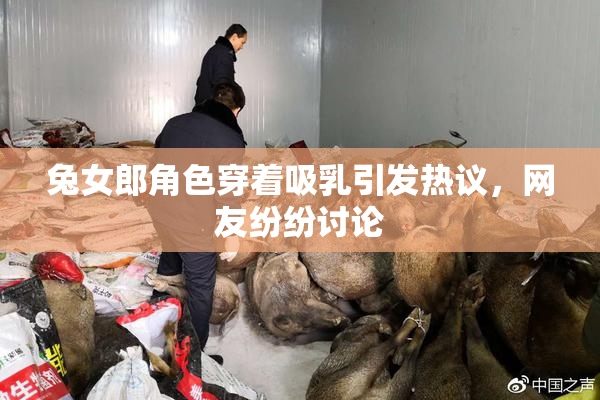 兔女郎角色穿着吸乳引发热议，网友纷纷讨论