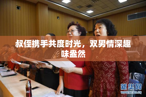 叔侄携手共度时光，双男情深趣味盎然