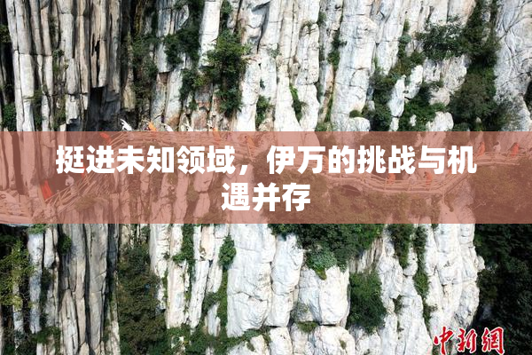 挺进未知领域，伊万的挑战与机遇并存