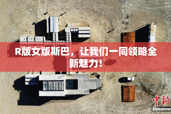 R版女版斯巴，让我们一同领略全新魅力！