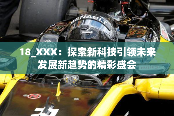 18_XXX：探索新科技引领未来发展新趋势的精彩盛会