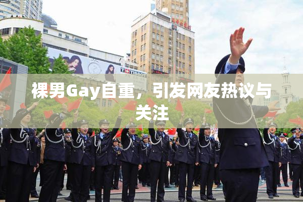 裸男Gay自重，引发网友热议与关注