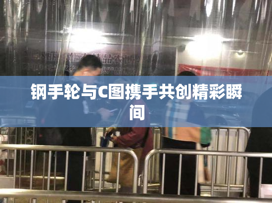 钢手轮与C图携手共创精彩瞬间