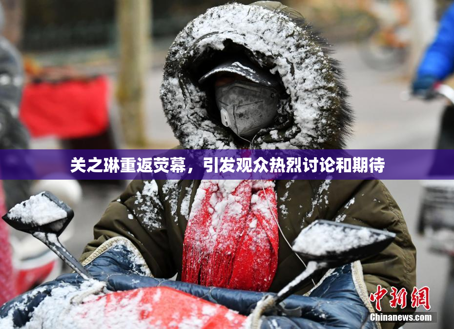 关之琳重返荧幕，引发观众热烈讨论和期待