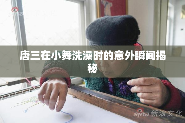 唐三在小舞洗澡时的意外瞬间揭秘