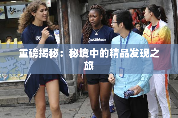 重磅揭秘：秘境中的精品发现之旅