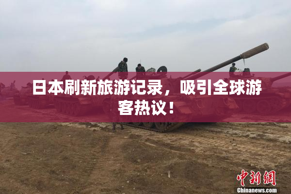 日本刷新旅游记录，吸引全球游客热议！