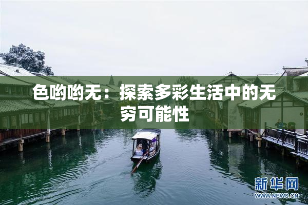 色哟哟无：探索多彩生活中的无穷可能性