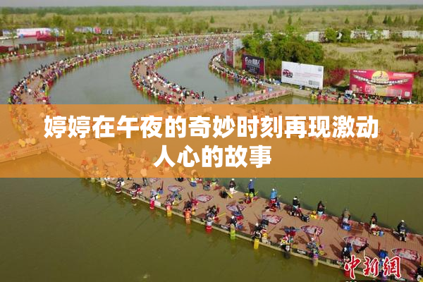 婷婷在午夜的奇妙时刻再现激动人心的故事