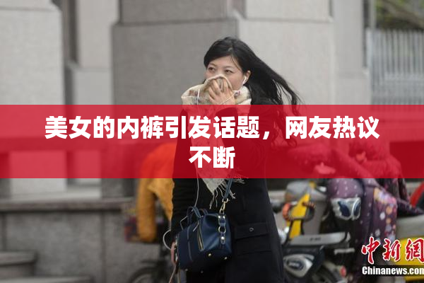 美女的内裤引发话题，网友热议不断