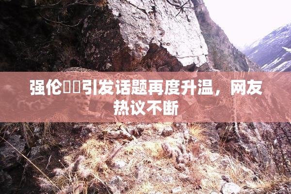强伦妺妺引发话题再度升温，网友热议不断