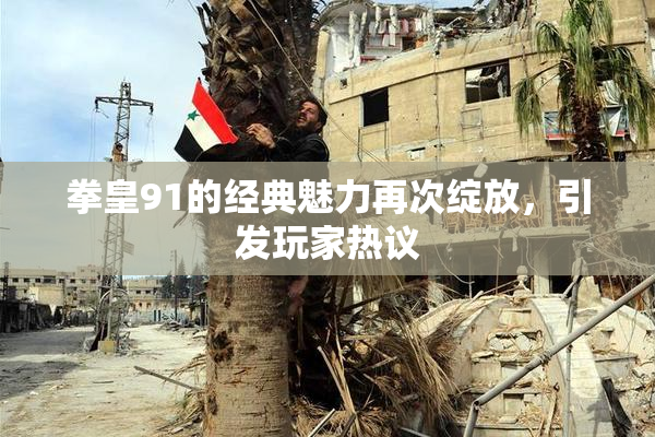 拳皇91的经典魅力再次绽放，引发玩家热议