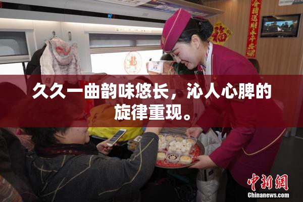 久久一曲韵味悠长，沁人心脾的旋律重现。