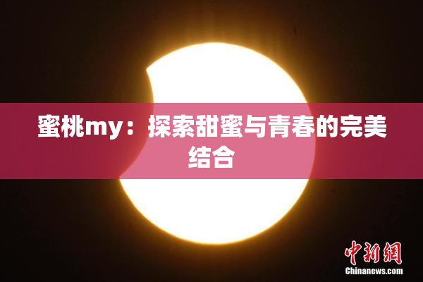 蜜桃my：探索甜蜜与青春的完美结合