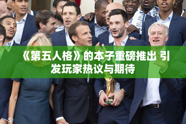 《第五人格》的本子重磅推出 引发玩家热议与期待