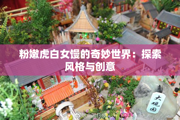粉嫩虎白女馒的奇妙世界：探索风格与创意