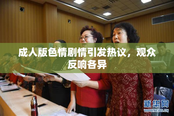 成人版色情剧情引发热议，观众反响各异