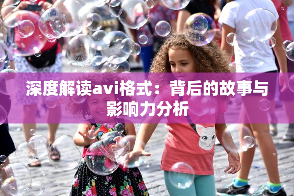 深度解读avi格式：背后的故事与影响力分析