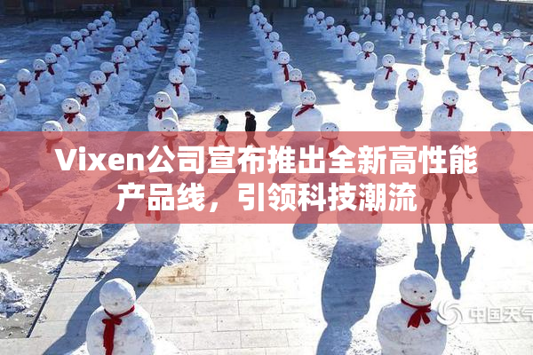 Vixen公司宣布推出全新高性能产品线，引领科技潮流