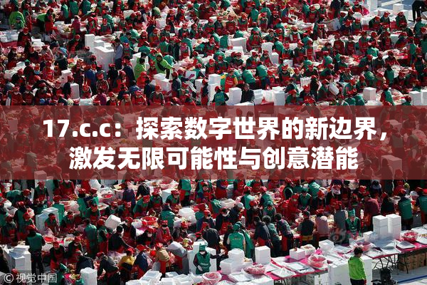 17.c.c：探索数字世界的新边界，激发无限可能性与创意潜能