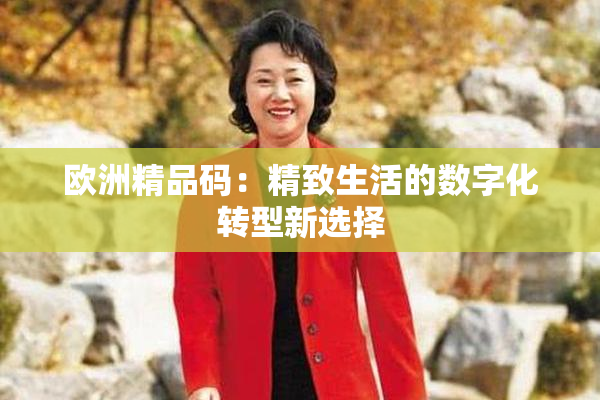 欧洲精品码：精致生活的数字化转型新选择