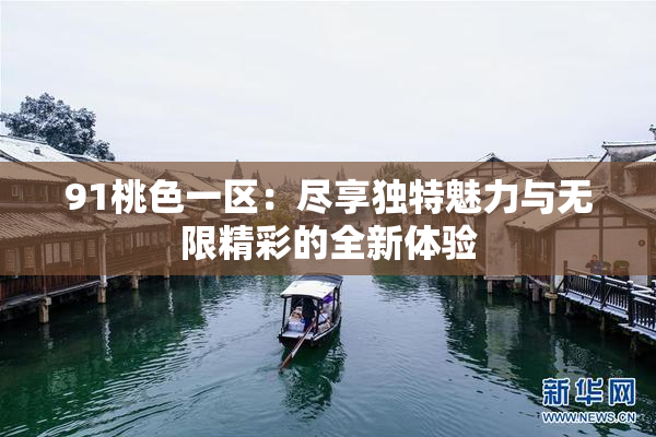 91桃色一区：尽享独特魅力与无限精彩的全新体验
