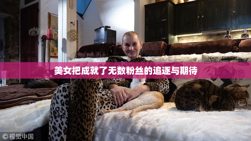 美女把成就了无数粉丝的追逐与期待