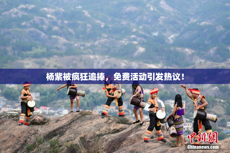 杨紫被疯狂追捧，免费活动引发热议！