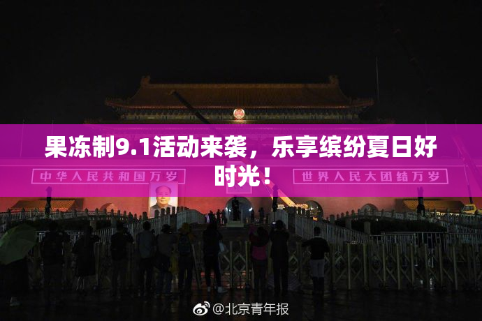 果冻制9.1活动来袭，乐享缤纷夏日好时光！