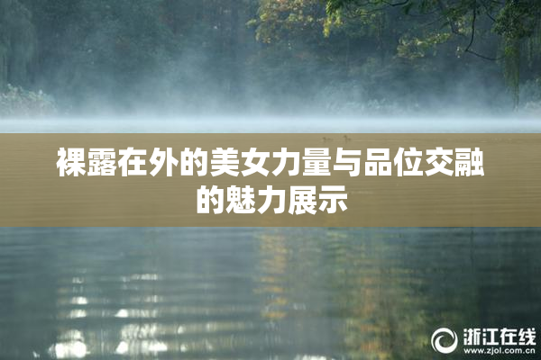 裸露在外的美女力量与品位交融的魅力展示
