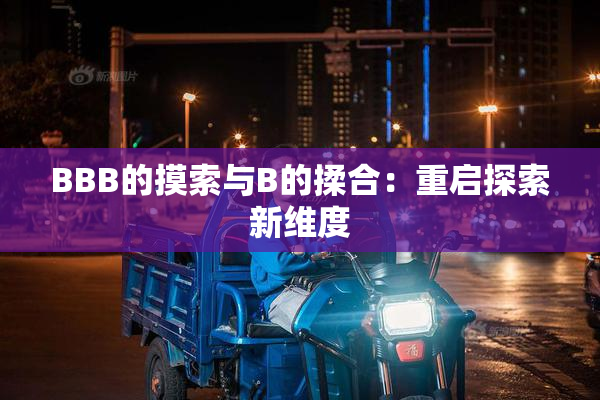 BBB的摸索与B的揉合：重启探索新维度