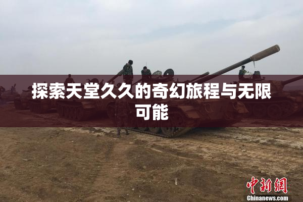 探索天堂久久的奇幻旅程与无限可能