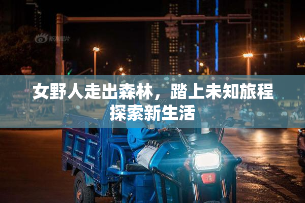 女野人走出森林，踏上未知旅程探索新生活
