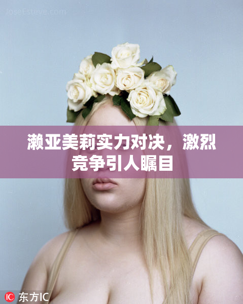 濑亚美莉实力对决，激烈竞争引人瞩目
