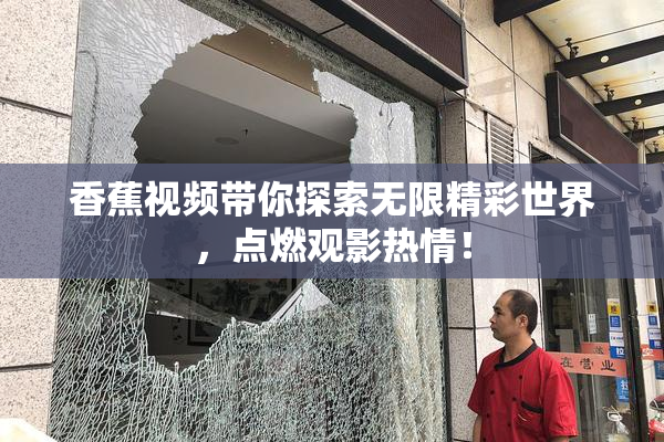香蕉视频带你探索无限精彩世界，点燃观影热情！
