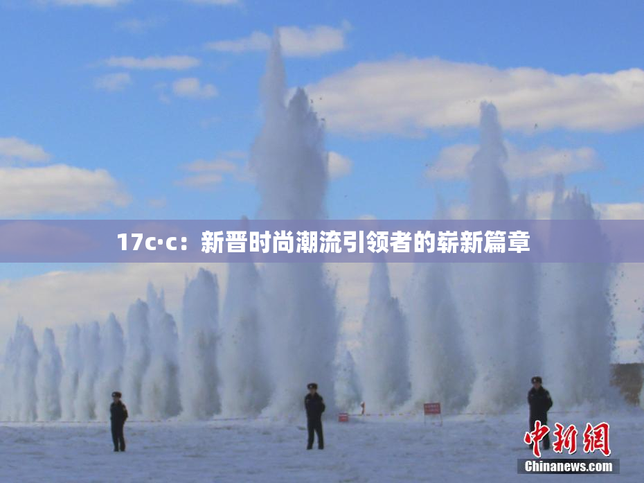 17c·c：新晋时尚潮流引领者的崭新篇章