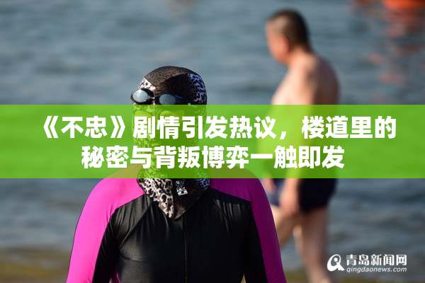 《不忠》剧情引发热议，楼道里的秘密与背叛博弈一触即发