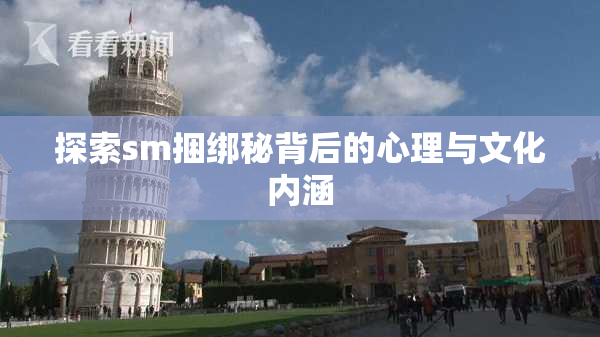 探索sm捆绑秘背后的心理与文化内涵