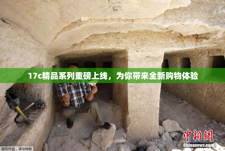 17c精品系列重磅上线，为你带来全新购物体验